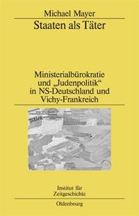 Staaten als Täter. Ministerialbürokratie und „Judenpolitik“ in NS-Deutschland und Vichy-Frankreich. Ein Vergleich. Mit einem Vorwort von Horst Möller und Georges-Henri Soutou.