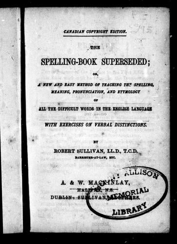 The spelling-book superseded, or, A new and easy method of teaching the spelling, meaning, pronunciation, and etymology of all the difficult words in the English language