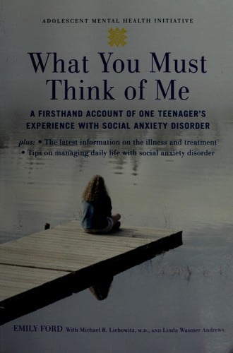 What you must think of me: a firsthand account of one teenager's experience with social anxiety disorder