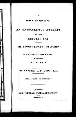 A brief narrative of an unsuccessful attempt to reach Repulse Bay, through Sir Thomas Rowe's 'Welcome', in His Majesty's ship Griper, in the year MDCCCXXIV