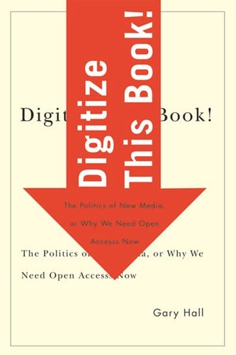 Digitize This Book! The Politics of New Media, or Why We Need Open Access Now