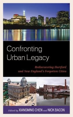 Confronting Urban Legacy Rediscovering Hartford And New Englands Forgotten Cities