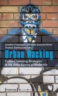 Urban Hacking Cultural Jamming Strategies In The Risky Spaces Of Modernity