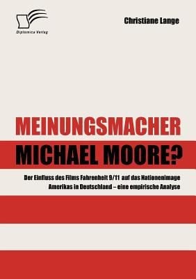 Meinungsmacher Michael Moore Der Einfluss Des Films Fahrenheit 911 Auf Das Nationenimage Amerikas In Deutschland Eine Empirische Analyse