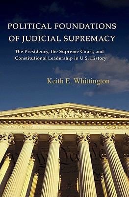 Political Foundations Of Judicial Supremacy The Presidency The Supreme Court And Constitutional Leadership In Us History