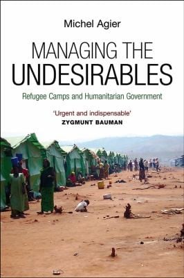 Managing The Undesirables Refugees Camp And Humanitarian Government