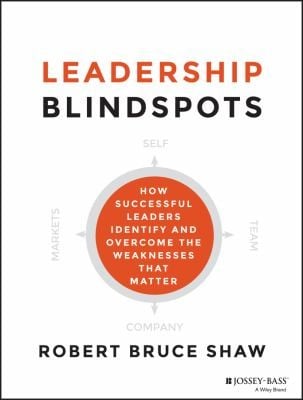 Leadership Blindspots How Successful Leaders Identify And Overcome The Weaknesses That Matter