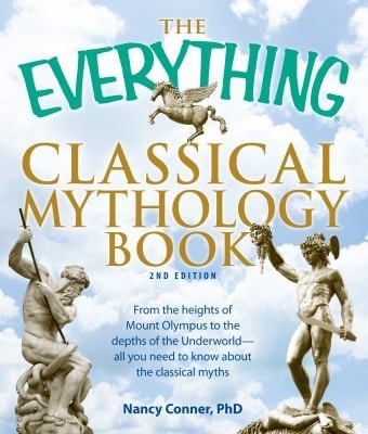 The Everything Classical Mythology Book From The Heights Of Mount Olympus To The Depths Of The Underworld All You Need To Know About The Classical Myths