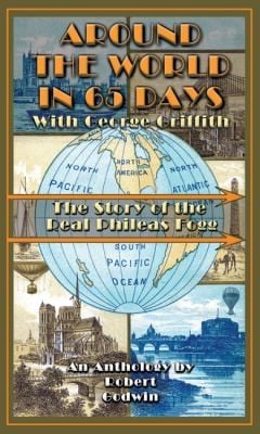 Around The World In 65 Days With George Griffith The Journal Of The Real Phileas Fogg From Jules Verne To Tranquility Base