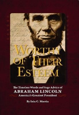 Worthy Of Their Esteem The Timeless Words And Sage Advice Of Abraham Lincoln