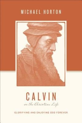 Calvin On The Christian Life Glorifying And Enjoying God Forever