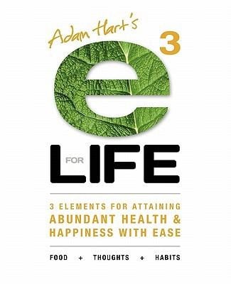 Adam Harts E3 For Life 3 Elements For Attaining Abundant Health Happiness With Ease Food Thoughts Habits