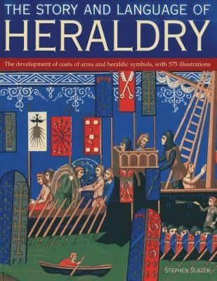 The Story And Language Of Heraldry The Development Of Coats Of Arms And Heraldic Symbols With 575 Illustrations