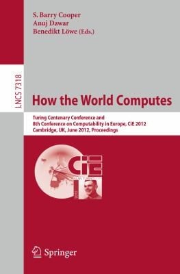 How The World Computes Turing Centenary Conference And 8th Conference On Computability In Europe Cie 2012 Cambridge Uk June 1823 2012 Proceedings