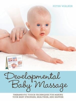 Developmental Baby Massage Therapeutic Touch Techniques For Making Your Baby Stronger Healthier And Happier