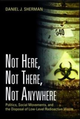Not Here Not There Not Anywhere Politics Social Movements And The Disposal Of Lowlevel Radioactive Waste
