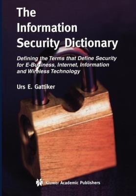 The Information Security Dictionary Defining The Terms That Define Security For Ebusiness Internet Information And Wireless Technology