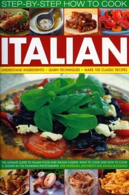 Stepbystep How To Cook Italian Understand Ingredients Learn Techniques Make 100 Classic Recipes