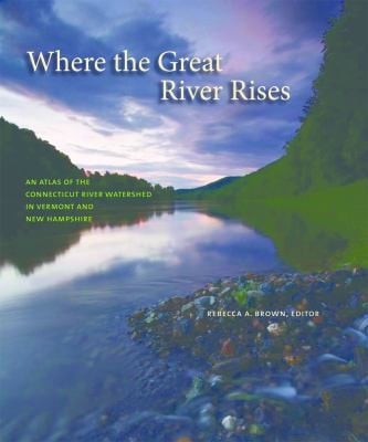 Where The Great River Rises An Atlas Of The Connecticut River Watershed In Vermont And New Hampshire