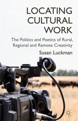 Locating Cultural Work The Politics And Poetics Of Rural Regional And Remote Creativity