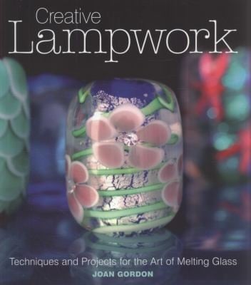 Creative Lampwork Techniques And Projects For The Art Of Melting Glass