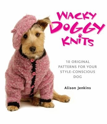 Wacky Doggy Knits 10 Original Patterns For Your Styleconscious Dog