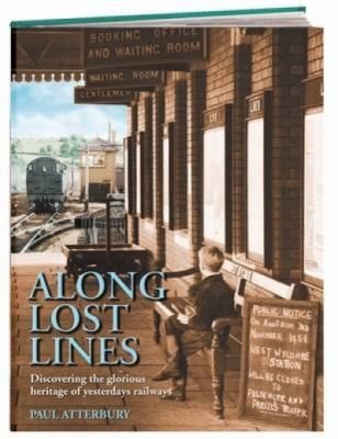 Along Lost Lines Discovering The Glorious Heritage Of Yesterdays Railways