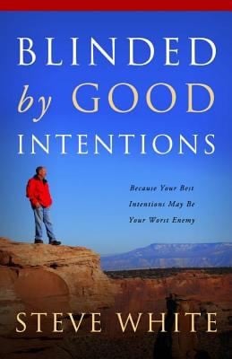 Blinded By Good Intentions Because Your Best Intentions May Be Your Worst Enemy