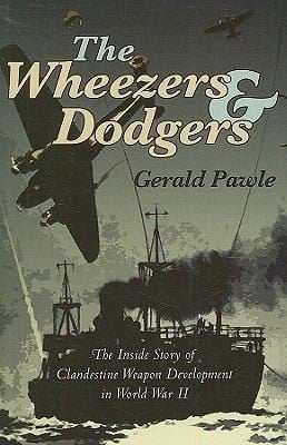 The Wheezers And Dodgers The Inside Story Of Clandestine Weapon Development In World War Ii