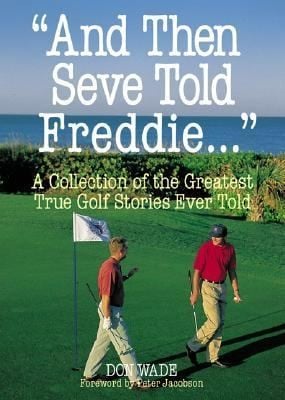 And Then Seve Told Freddie A Collection Of The Greatest True Golf Stories Ever Told