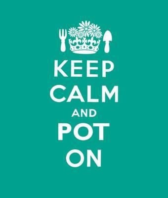 Keep Calm And Pot On Good Advice For Gardeners