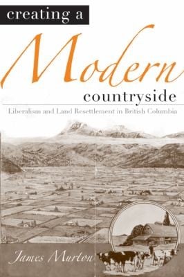 Creating A Modern Countryside Liberalism And Land Resettlement In British Columbia