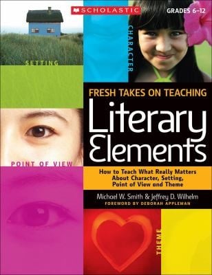 Fresh Takes On Teaching Literary Elements How To Teach What Really Matters About Character Setting Point Of View And Theme