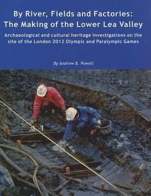By River Fields And Factories The Making Of The Lower Lea Valley Archaeological And Cultural Heritage Investigations On The Site Of The London 2012 Olympic Games And Paralympic Games