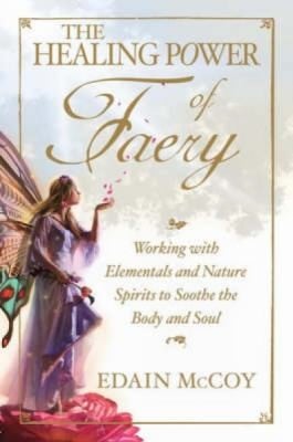The Healing Power Of Faery A Shamans Guide To Working With Elementals And Nature Spirits