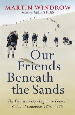 Our Friends Beneath The Sands The Foreign Legion In Frances Colonial Conquests 18701935