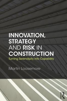 Innovation Strategy And Risk In Construction Turning Serendipity Into Capability