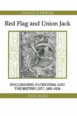 Red Flag And Union Jack Englishness Patriotism And The British Left 18811924