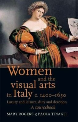 Women And The Visual Arts In Italy C 14001650 Luxury And Leisure Duty And Devotion A Sourcebook