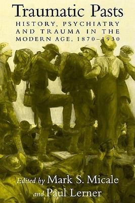 Traumatic Pasts History Psychiatry And Trauma In The Modern Age 18701930