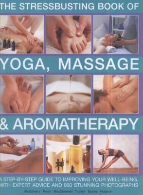 Stressbusting Book Of Yoga Massage Aromatherapy A Stepbystep Guide To Improving Your Wellbeing With Expert Advice And 900 Stunning Photographs