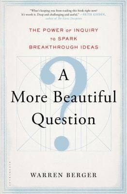 A More Beautiful Question The Power Of Inquiry To Spark Breakthrough Ideas