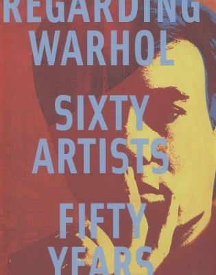 Regarding Warhol Sixty Artists Fifty Years