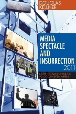Media Spectacle And Insurrection 2011 From The Arab Uprisings To Occupy Everywhere