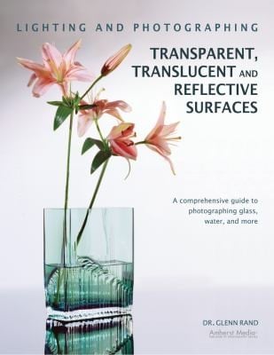 Lighting And Photographing Transparent And Translucent Surfaces A Comprehensive Guide To Photographing Glass Water And More