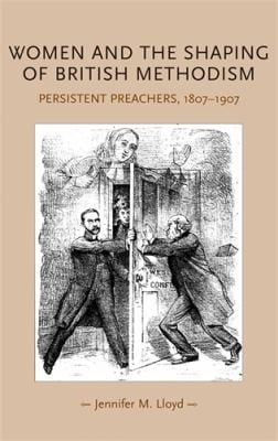 Women And The Shaping Of British Methodism Persistent Preachers 18071907