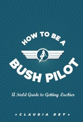 How To Be A Bush Pilot A Field Guide To Getting Luckier