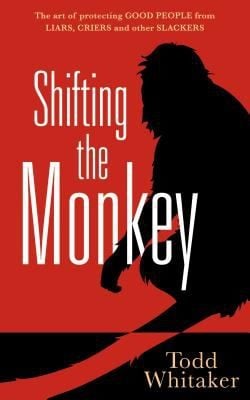 Shifting The Monkey The Art Of Protecting Good People From Liars Criers And Other Slackers