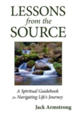 Lessons From The Source A Spiritual Guidebook For Navigating Lifes Journey