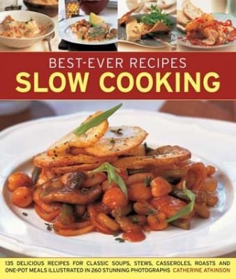Slow Cooking 135 Delicious Recipes For Soups Stews Casseroles Roasts And Onepot Meals Shown In 260 Stunning Photographs